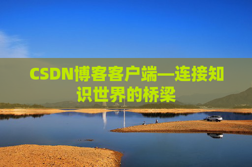 CSDN博客客户端—连接知识世界的桥梁